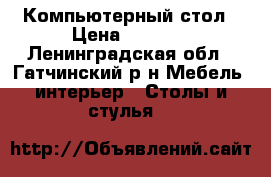 Компьютерный стол › Цена ­ 2 000 - Ленинградская обл., Гатчинский р-н Мебель, интерьер » Столы и стулья   